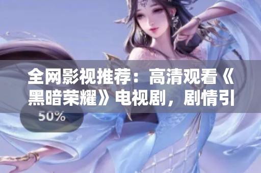 全网影视推荐：高清观看《黑暗荣耀》电视剧，剧情引人入胜