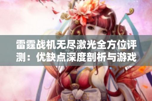 雷霆战机无尽激光全方位评测：优缺点深度剖析与游戏体验分析