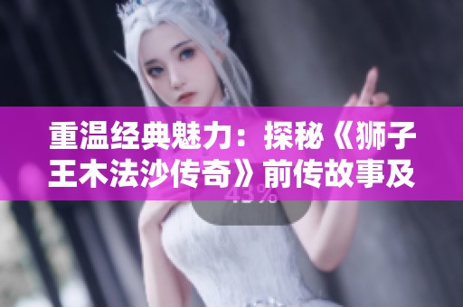 重温经典魅力：探秘《狮子王木法沙传奇》前传故事及全新海报揭秘
