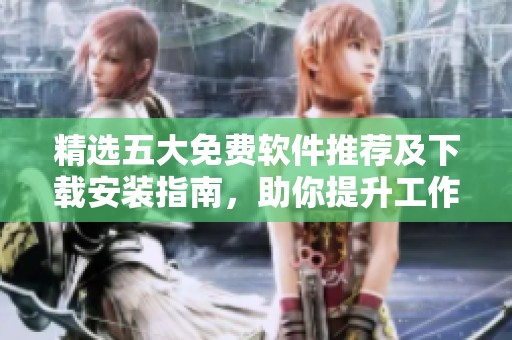 精选五大免费软件推荐及下载安装指南，助你提升工作效率