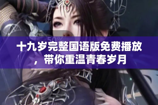 十九岁完整国语版免费播放，带你重温青春岁月