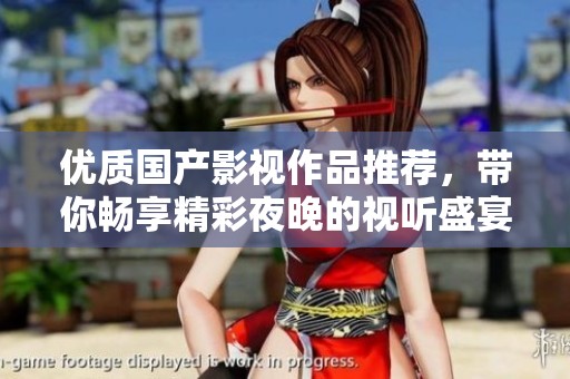 优质国产影视作品推荐，带你畅享精彩夜晚的视听盛宴