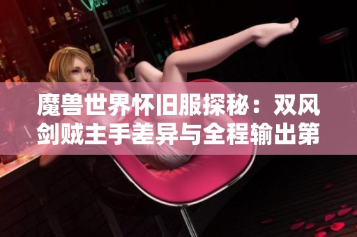 魔兽世界怀旧服探秘：双风剑贼主手差异与全程输出第一的背后真相分析