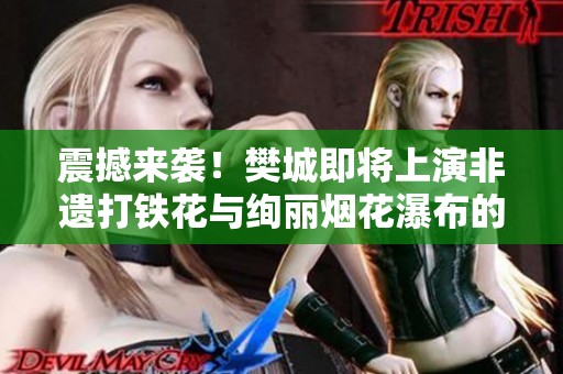 震撼来袭！樊城即将上演非遗打铁花与绚丽烟花瀑布的精彩盛宴
