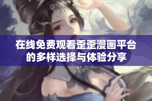 在线免费观看歪歪漫画平台的多样选择与体验分享