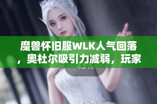 魔兽怀旧服WLK人气回落，奥杜尔吸引力减弱，玩家应如何应对挑战与变化