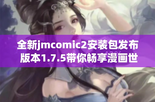 全新jmcomic2安装包发布 版本1.7.5带你畅享漫画世界