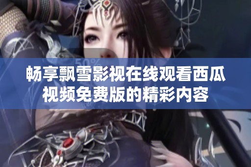 畅享飘雪影视在线观看西瓜视频免费版的精彩内容