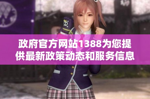 政府官方网站1388为您提供最新政策动态和服务信息