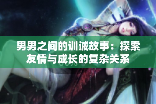 男男之间的训诫故事：探索友情与成长的复杂关系