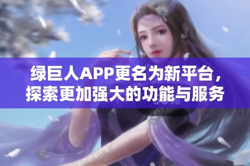 绿巨人APP更名为新平台，探索更加强大的功能与服务