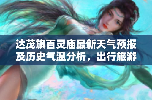 达茂旗百灵庙最新天气预报及历史气温分析，出行旅游指数全面指导