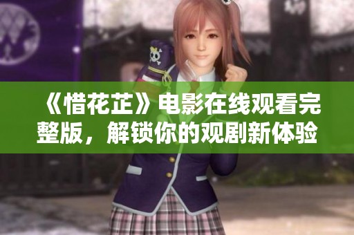 《惜花芷》电影在线观看完整版，解锁你的观剧新体验