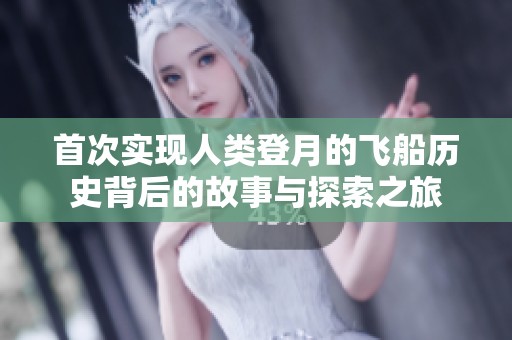 首次实现人类登月的飞船历史背后的故事与探索之旅