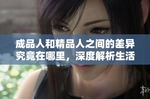 成品人和精品人之间的差异究竟在哪里，深度解析生活观念