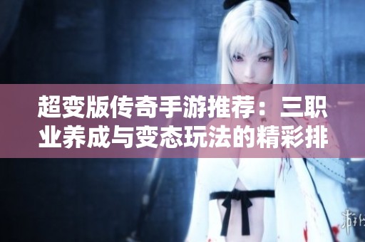 超变版传奇手游推荐：三职业养成与变态玩法的精彩排行榜揭秘