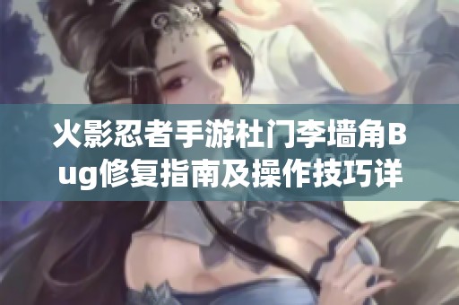 火影忍者手游杜门李墙角Bug修复指南及操作技巧详解分享