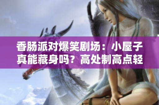 香肠派对爆笑剧场：小屋子真能藏身吗？高处制高点轻松撞击你