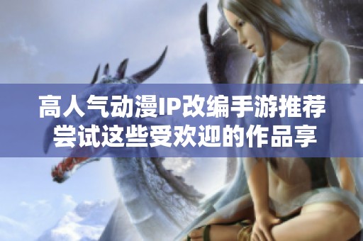 高人气动漫IP改编手游推荐 尝试这些受欢迎的作品享受独特游戏体验