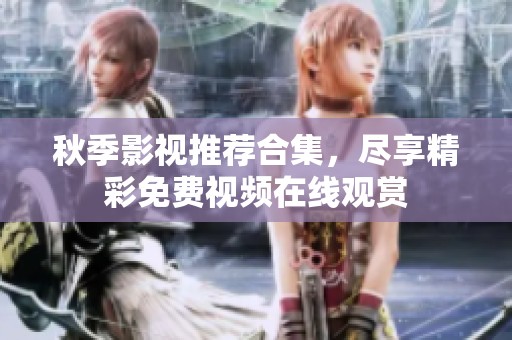 秋季影视推荐合集，尽享精彩免费视频在线观赏