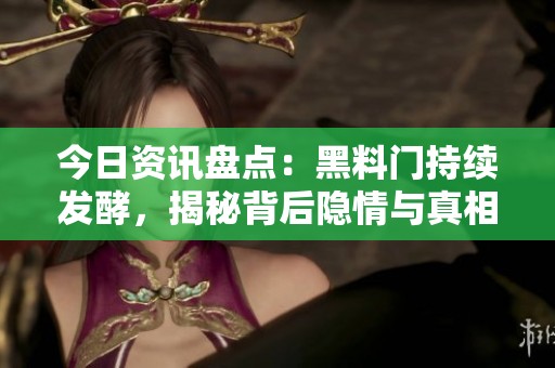 今日资讯盘点：黑料门持续发酵，揭秘背后隐情与真相