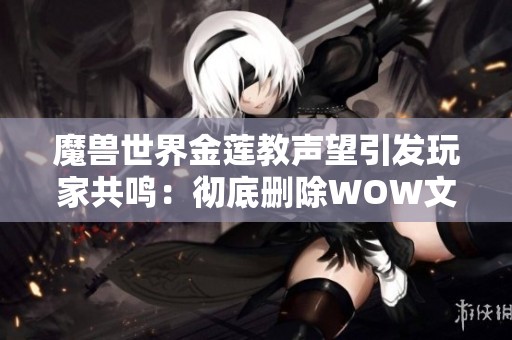 魔兽世界金莲教声望引发玩家共鸣：彻底删除WOW文件夹的背后故事
