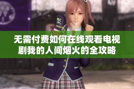 无需付费如何在线观看电视剧我的人间烟火的全攻略