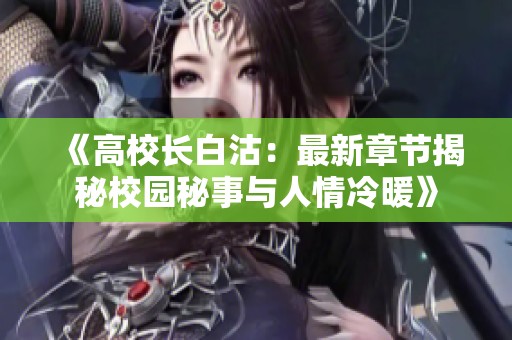 《高校长白沽：最新章节揭秘校园秘事与人情冷暖》