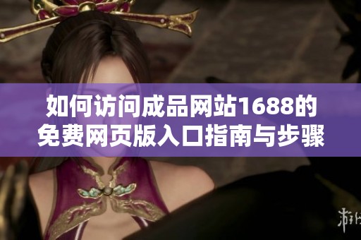 如何访问成品网站1688的免费网页版入口指南与步骤分享