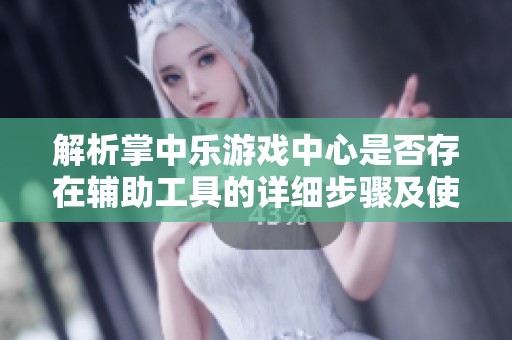 解析掌中乐游戏中心是否存在辅助工具的详细步骤及使用方法分享