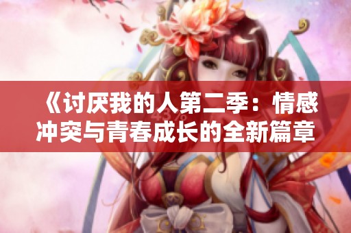 《讨厌我的人第二季：情感冲突与青春成长的全新篇章》