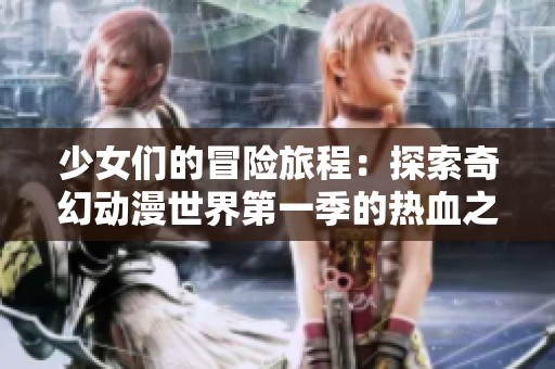 少女们的冒险旅程：探索奇幻动漫世界第一季的热血之歌