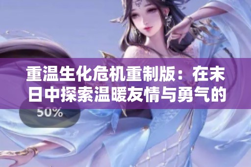 重温生化危机重制版：在末日中探索温暖友情与勇气的感人冒险故事