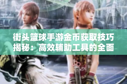 街头篮球手游金币获取技巧揭秘：高效辅助工具的全面使用指南与攻略