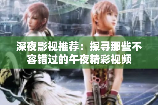 深夜影视推荐：探寻那些不容错过的午夜精彩视频