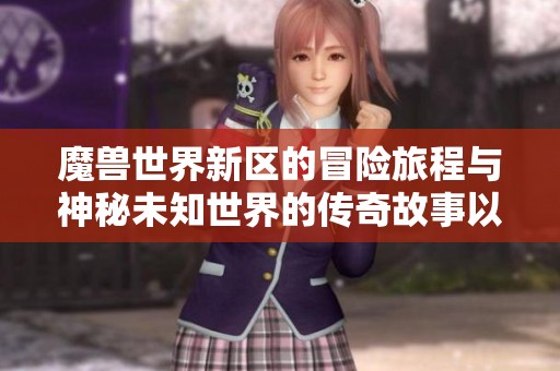 魔兽世界新区的冒险旅程与神秘未知世界的传奇故事以及免税商品销售的完美结合