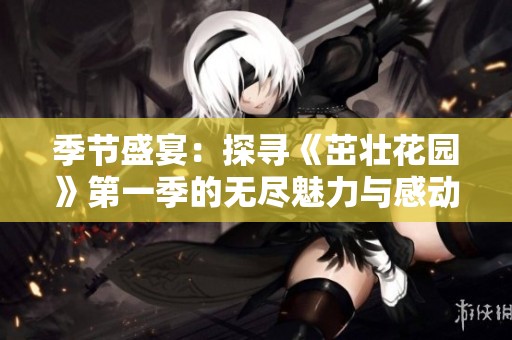 季节盛宴：探寻《茁壮花园》第一季的无尽魅力与感动