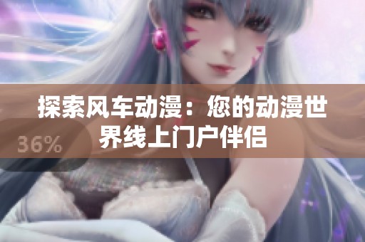 探索风车动漫：您的动漫世界线上门户伴侣