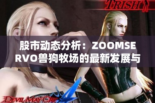 股市动态分析：ZOOMSERVO兽狗牧场的最新发展与市场反响解读