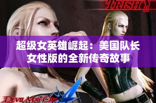超级女英雄崛起：美国队长女性版的全新传奇故事