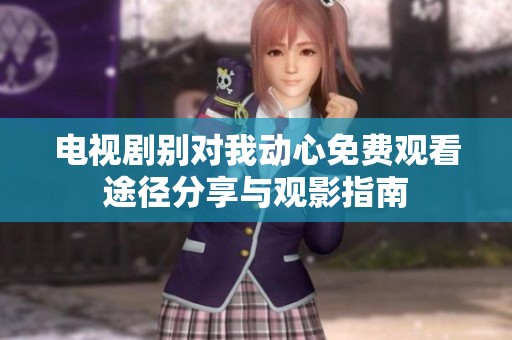 电视剧别对我动心免费观看途径分享与观影指南
