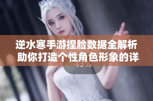 逆水寒手游捏脸数据全解析 助你打造个性角色形象的详细指南