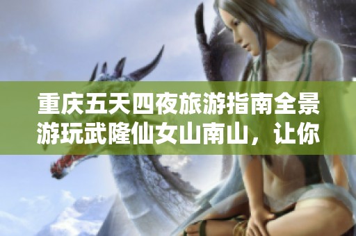 重庆五天四夜旅游指南全景游玩武隆仙女山南山，让你的旅行更加精彩绝伦