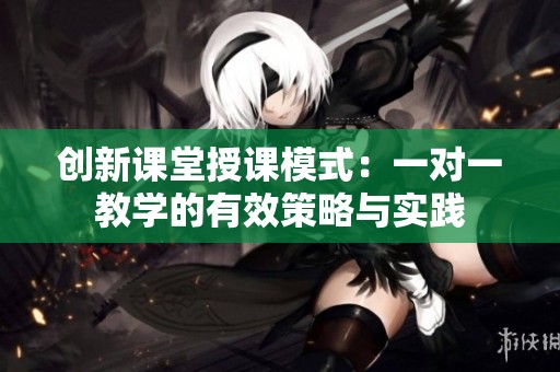 创新课堂授课模式：一对一教学的有效策略与实践