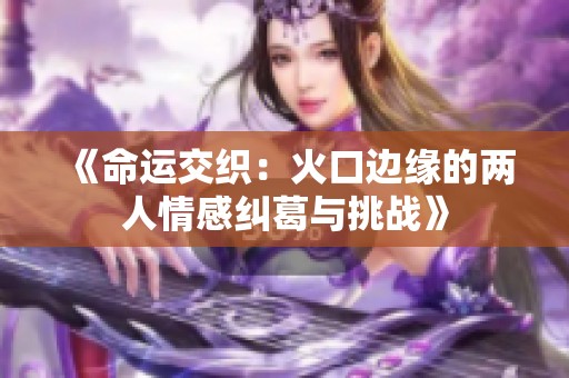 《命运交织：火口边缘的两人情感纠葛与挑战》