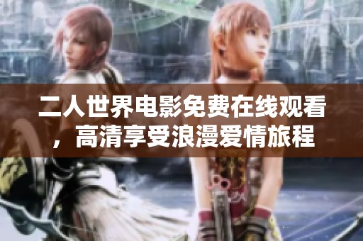 二人世界电影免费在线观看，高清享受浪漫爱情旅程