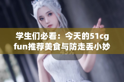 学生们必看：今天的51cgfun推荐美食与防走丢小妙招