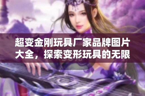 超变金刚玩具厂家品牌图片大全，探索变形玩具的无限魅力与精彩设计