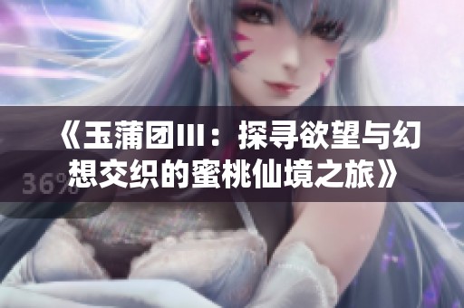 《玉蒲团Ⅲ：探寻欲望与幻想交织的蜜桃仙境之旅》