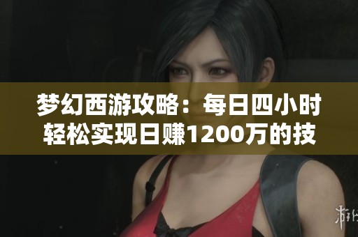 梦幻西游攻略：每日四小时轻松实现日赚1200万的技巧与经验分享